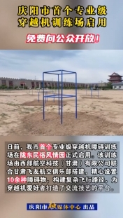 慶陽市首個專業(yè)級穿越機訓(xùn)練場啟用，免費向公眾開放！
